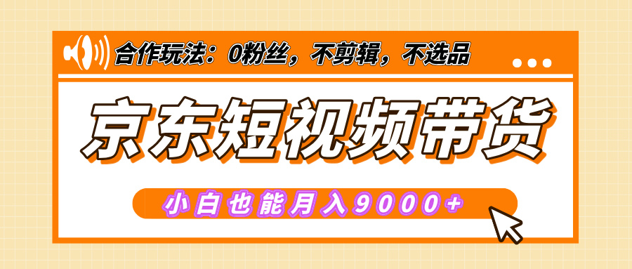 【揭秘】京东短视频带货，小白也能月入9000+（附详细教程）-玖儿的学习笔记