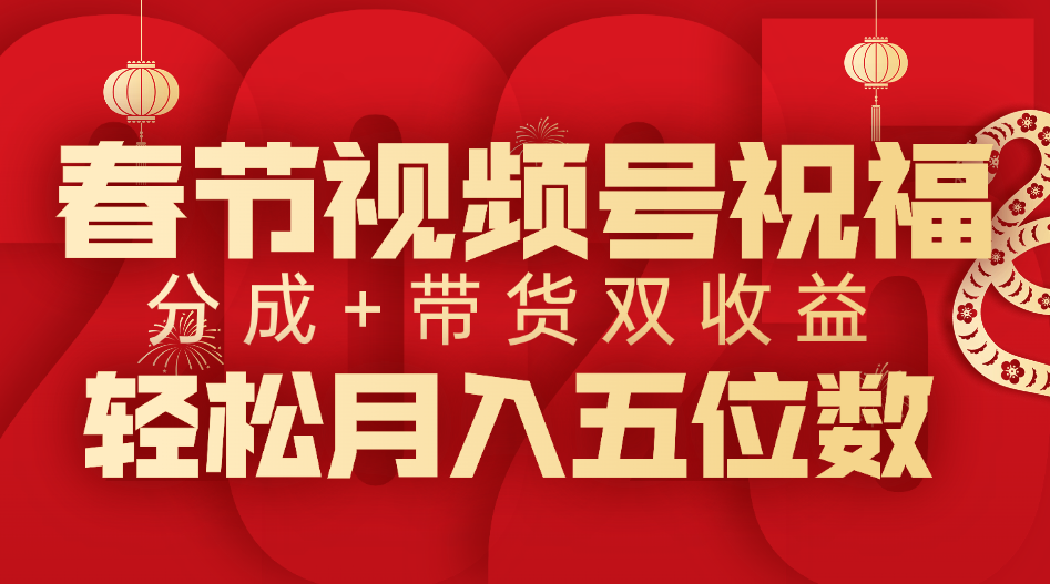 春节视频号祝福项目，分成+带货，双收益，轻松月入五位数-玖儿的学习笔记