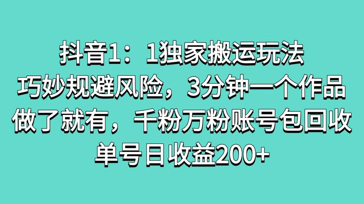 抖音1：1独家搬运玩法，巧妙规避风险，3分钟一个作品，做了就有，千粉万粉账号包回收，单号日收益200+-玖儿的学习笔记