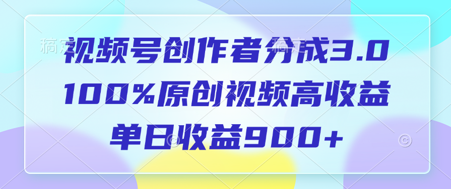 视频号创作者分成3.0，100%原创视频高收益，单日收益900+-玖儿的学习笔记