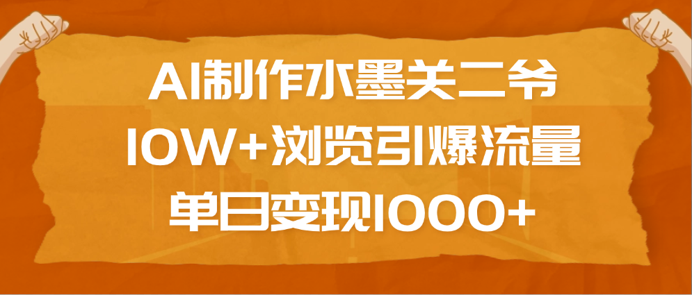 AI制作水墨关二爷，10W+浏览引爆流量，单日变现1000+-玖儿的学习笔记