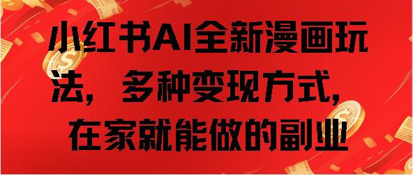 小红书AI全新漫画玩法，多种变现方式，在家就能做的副业-玖儿的学习笔记