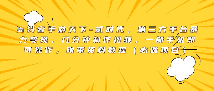 靠抖音手游天下-贰时代，第三方平台暴力变现，几分钟制作视频，一部手机即可操作，附带资料教程（必做项目）-玖儿的学习笔记