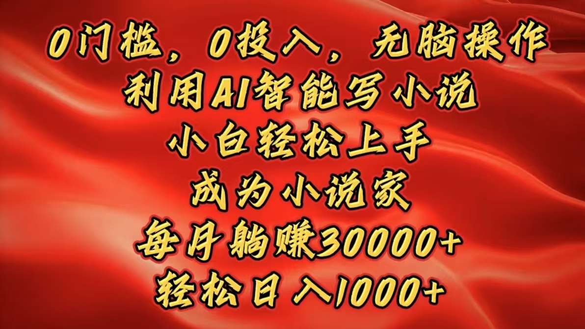 0门槛，0投入，无脑操作，利用AI智能写小说，小白轻松上手，成为小说家，每月躺赚30000+，轻松日入1000+-玖儿的学习笔记
