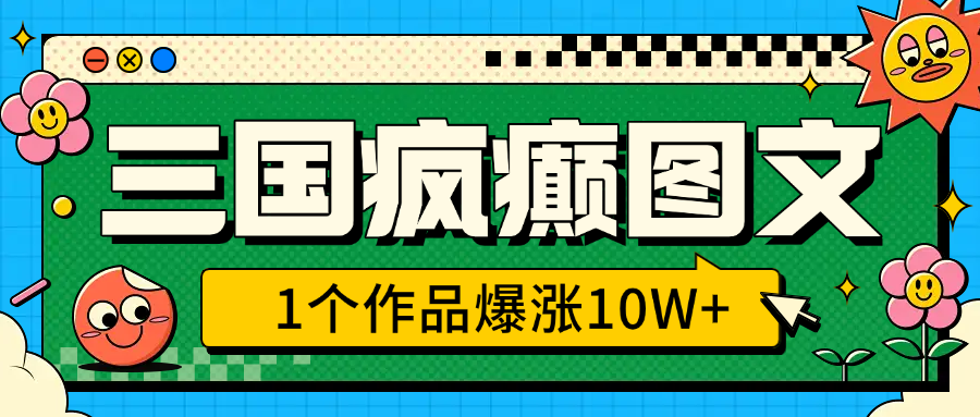 三国疯癫图文，1个作品爆涨10W+，3分钟教会你，趁着风口无脑冲（附详细教学）-玖儿的学习笔记