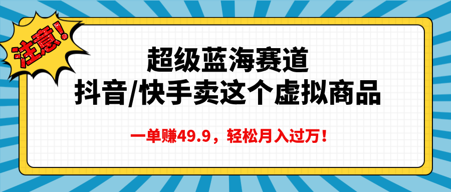 超级蓝海赛道，抖音快手卖这个虚拟商品，一单赚49.9，轻松月入过万-玖儿的学习笔记