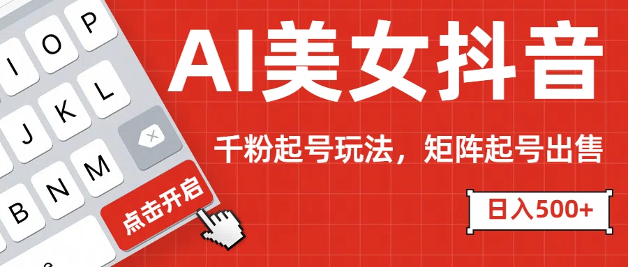 AI美女抖音千粉起号玩法，日入500+多种变现方式，可批量矩阵起号出售！-玖儿的学习笔记