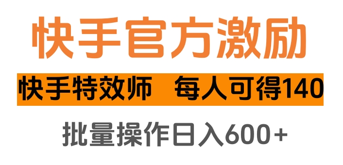 快手官方激励快手特效师，每人可得140，批量操作日入600+-玖儿的学习笔记