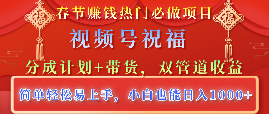 春节赚钱热门必做项目，视频号祝福，分成计划+带货，双管道收益，简单轻松易上手，小白也能日入1000+-玖儿的学习笔记