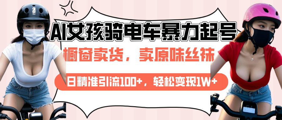 AI起号美女骑电车爆火视频，日引流精准100+，月变现轻松破万！-玖儿的学习笔记