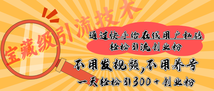 快手宝藏级引流技术，不用发视频，不用养号，纯纯搬砖操作，在线私信轻松引流创业粉，一天能引300 + 创业粉-玖儿的学习笔记