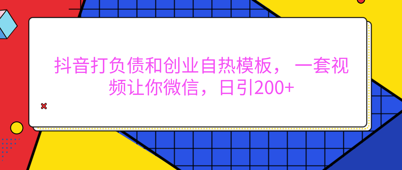 外面卖1980元的。抖音打负债和创业自热模板， 一套视频让你微信，日引200+-玖儿的学习笔记