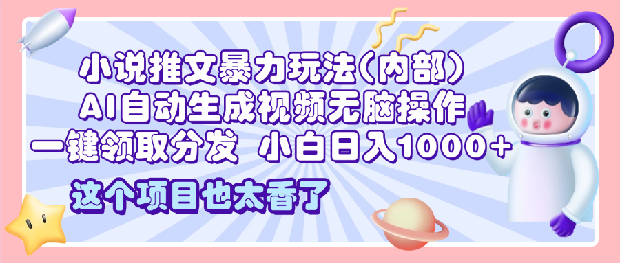 2025小说推文暴力玩法(内部)，AI自动生成视频无脑操作，一键领取分发，小白日入1000+-玖儿的学习笔记