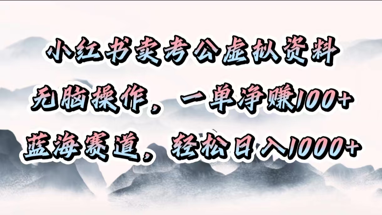 小红书卖考公虚拟资料，无脑操作，一单净赚100+，蓝海赛道，轻松日入1000+-玖儿的学习笔记