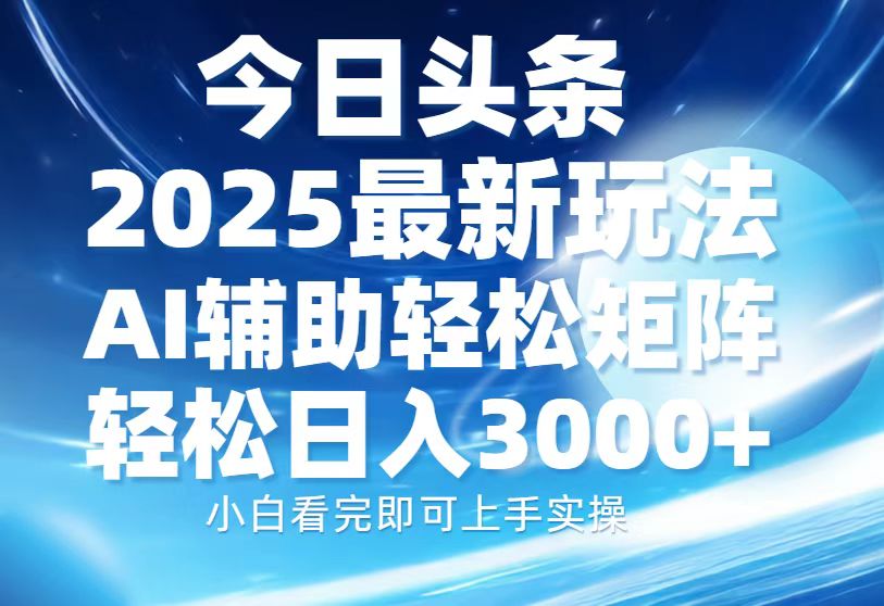 今日头条2025最新玩法，思路简单，复制粘贴，AI辅助，轻松矩阵日入3000+-玖儿的学习笔记