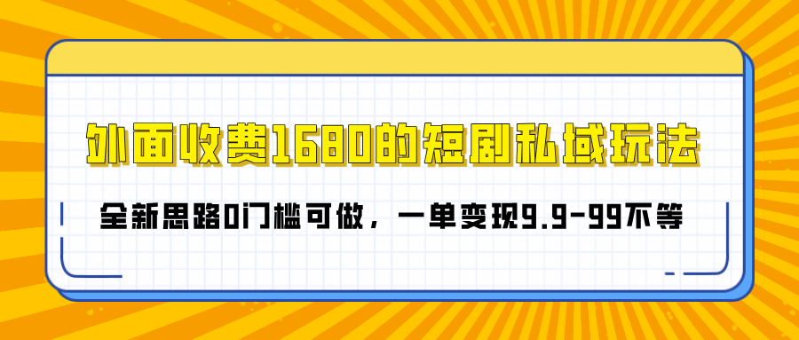 外面收费1680的短剧私域玩法，全新思路0门槛可做，一单变现9.9-99不等-玖儿的学习笔记