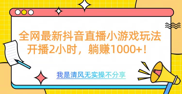 全网最新抖音直播小游戏玩法，开播2小时，躺赚1000+-玖儿的学习笔记