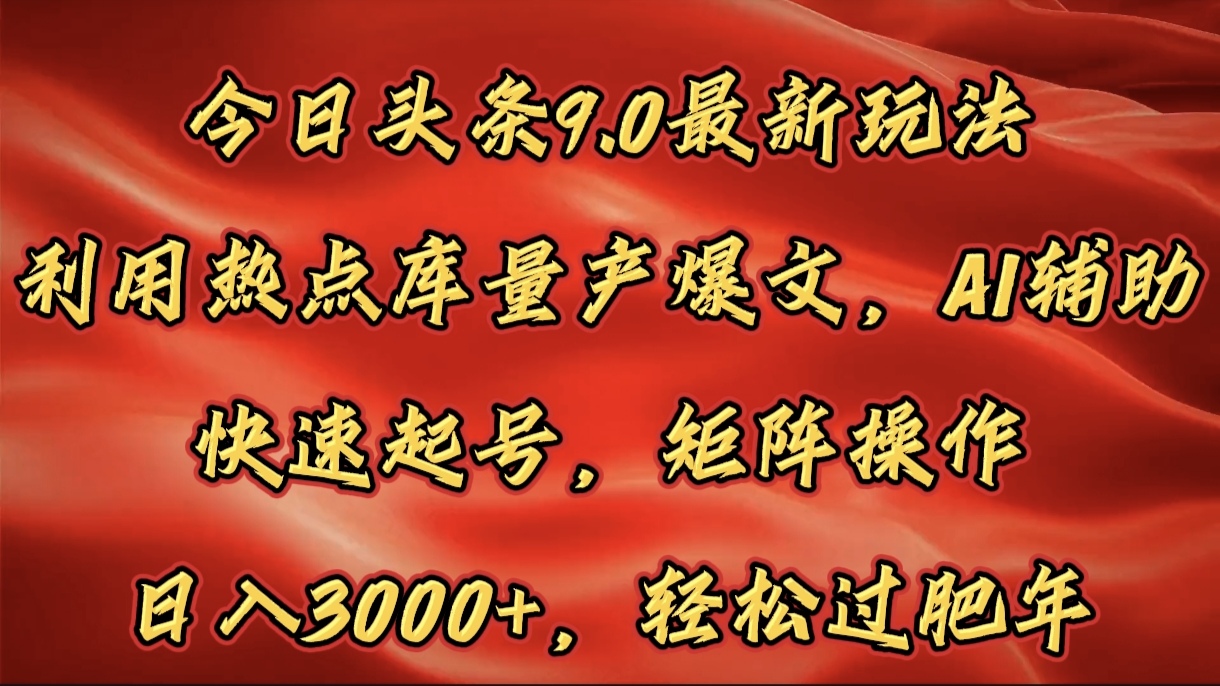今日头条9.0最新玩法，利用热点库量产爆文，AI辅助，快速起号，矩阵操作，日入3000+，轻松过肥年-玖儿的学习笔记