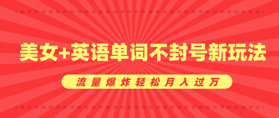 美女+英语单词不封号新玩法，流量爆炸轻松月入过万-玖儿的学习笔记