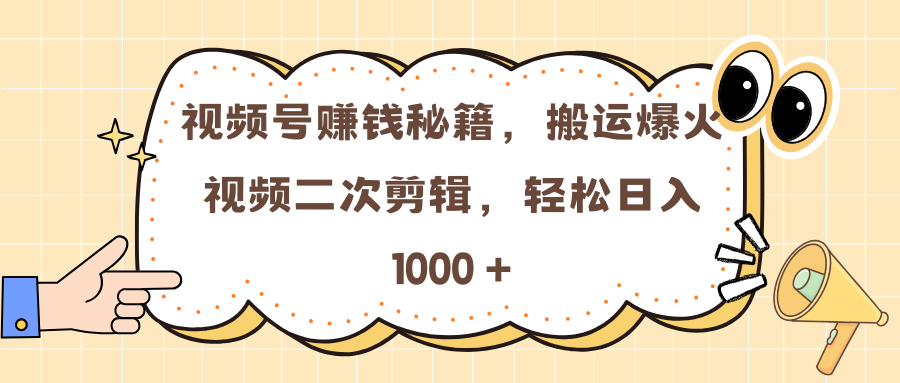 视频号赚钱秘籍，搬运爆火视频二次剪辑，轻松日入 1000 +-玖儿的学习笔记