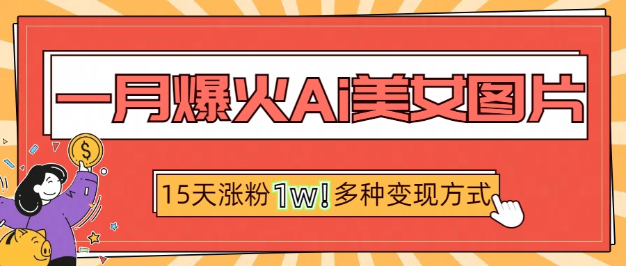 一月爆火ai美女图片，短视频热门玩法，15天涨粉1W多变现方式，深度解析!-玖儿的学习笔记