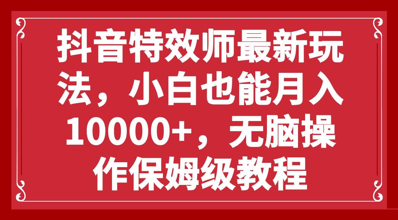 抖音特效师最新玩法，小白也能月入10000+，无脑操作保姆级教程-玖儿的学习笔记