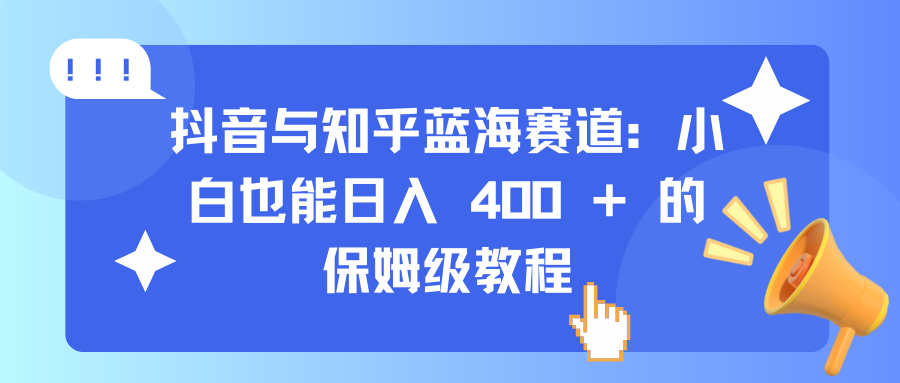 抖音与知乎蓝海赛道：小白也能日入 400 + 的保姆级教程-玖儿的学习笔记