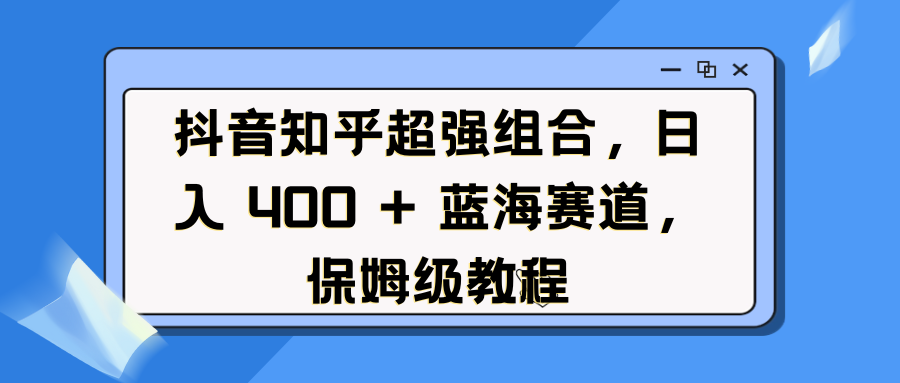 抖音知乎超强组合，日入 400 + 蓝海赛道，保姆级教程-玖儿的学习笔记