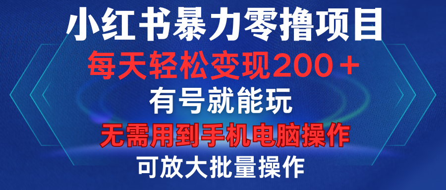 小红书暴力零撸项目，有号就能玩，单号每天变现1到15元，可放大批量操作，无需手机电脑操作-玖儿的学习笔记