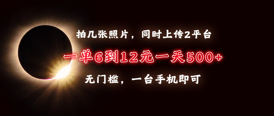 拍几张照片，同时上传2平台，一单6到12元，一天轻松500+，无门槛，一台手机即可-玖儿的学习笔记
