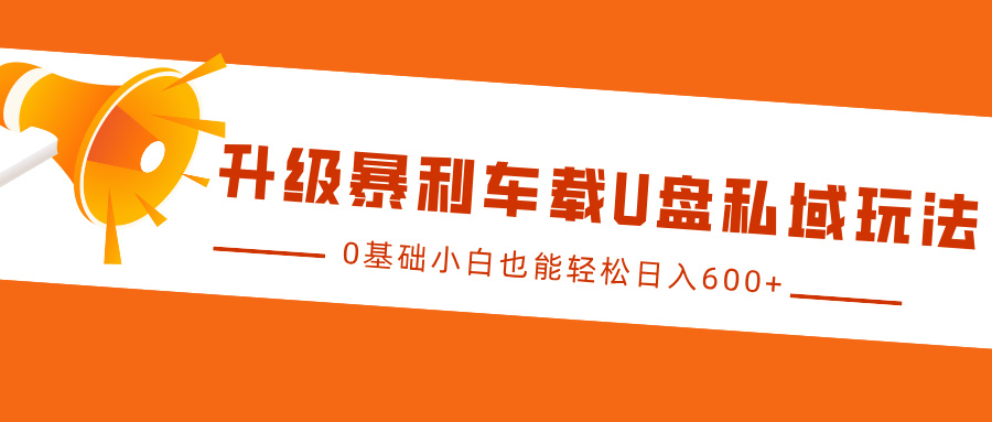 升级暴利车载U盘私域玩法，0基础小白也能轻松日入600+-玖儿的学习笔记