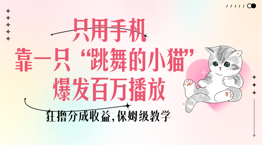 只用手机靠一只“跳舞的小猫”爆发百万播放，狂撸分成收益，保姆级教学-玖儿的学习笔记