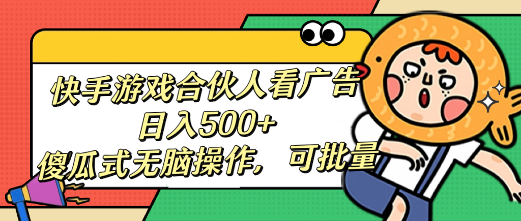快手游戏合伙人看广告，日入500+ 傻瓜式无脑操作，可批量-玖儿的学习笔记