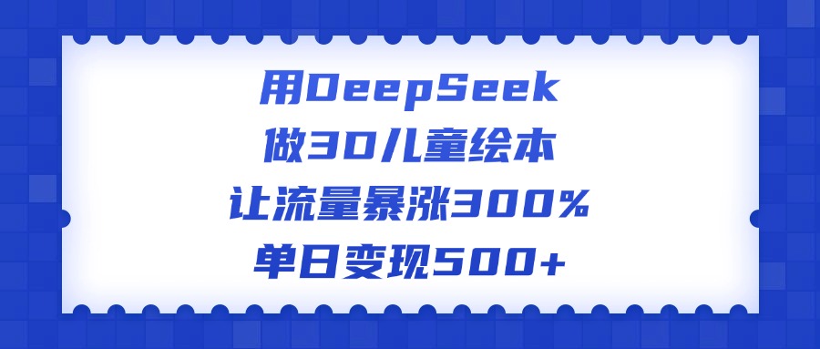 用DeepSeek做3D儿童绘本，让流量暴涨300%，单日变现500+-玖儿的学习笔记