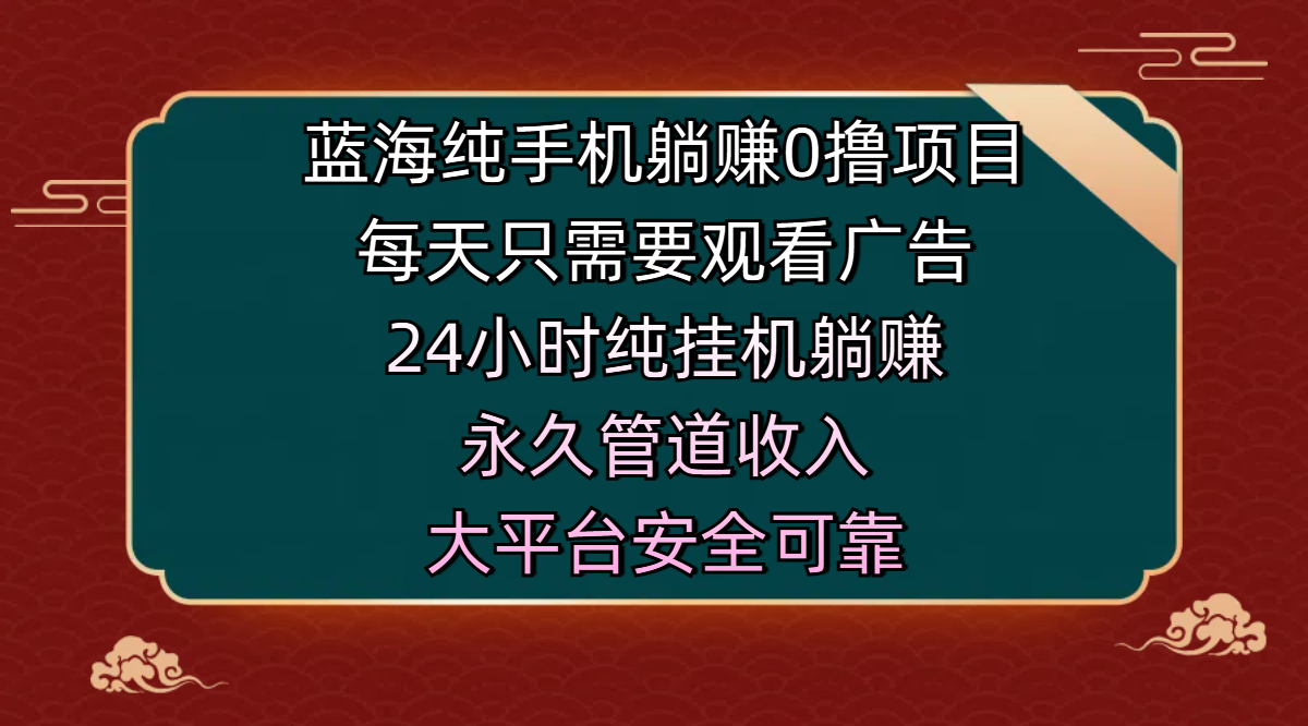 蓝海纯手机躺赚0撸项目，每天只需要观看广告，24小时纯挂机躺赚，永久管道收入，主业副业的绝佳选择，大平台安全可靠-玖儿的学习笔记