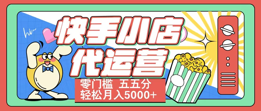 快手小店代运营 零门槛 五五分轻松月入5000+-玖儿的学习笔记