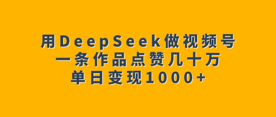 用DeepSeek做视频号，一条作品点赞几十万，单日变现1000+-玖儿的学习笔记