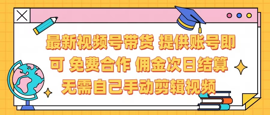 最新视频号带货  免费合作 提供账号即可 佣金次日结算每天都结算 无需自己剪辑 省时省力 直接发布即可-玖儿的学习笔记