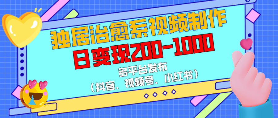 独居治愈系视频制作，多平台发布（抖音、视频号、小红书），日变现200-1000-玖儿的学习笔记