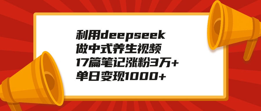利用deepseek做中式养生视频，17篇笔记涨粉3万+，单日变现1000+-玖儿的学习笔记