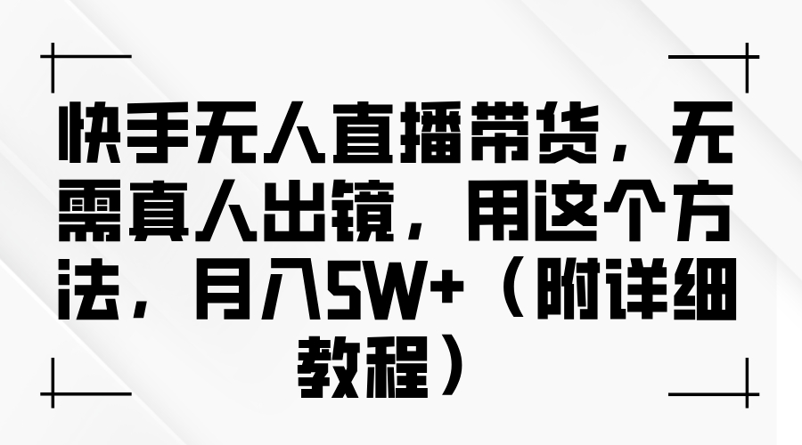 快手无人直播带货，无需真人出镜，用这个方法，月入5W+（附详细教程）-玖儿的学习笔记