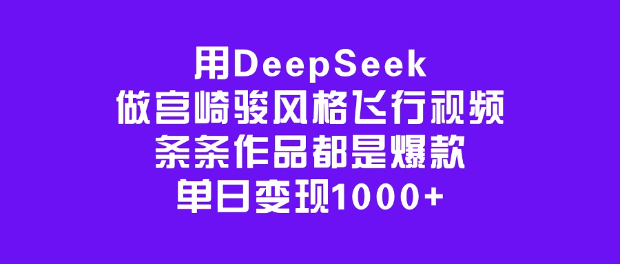 用DeepSeek做宫崎骏风格飞行视频，条条作品都是爆款，单日变现1000+-玖儿的学习笔记