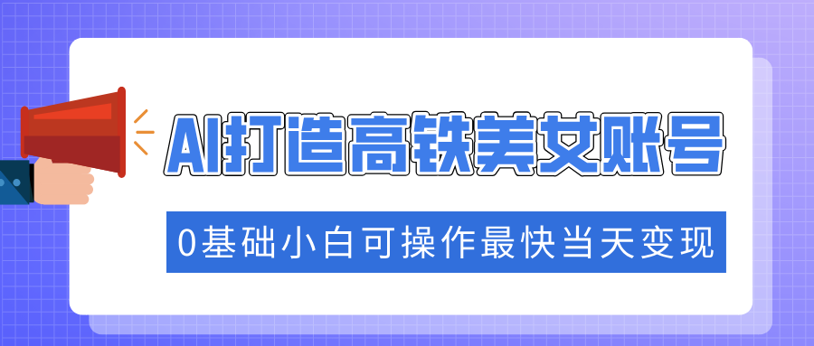 抓住流量密码快速涨粉，AI打造高铁美女账号，0基础小白可操作最快当天变现-玖儿的学习笔记