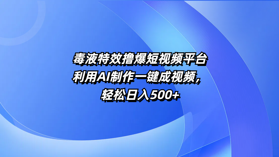 毒液特效撸爆短视频平台，利用AI制作一键成视频，轻松日入500+-玖儿的学习笔记
