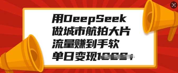 用DeepSeek做城市航拍大片，流量赚到手软，单日变现多张-玖儿的学习笔记