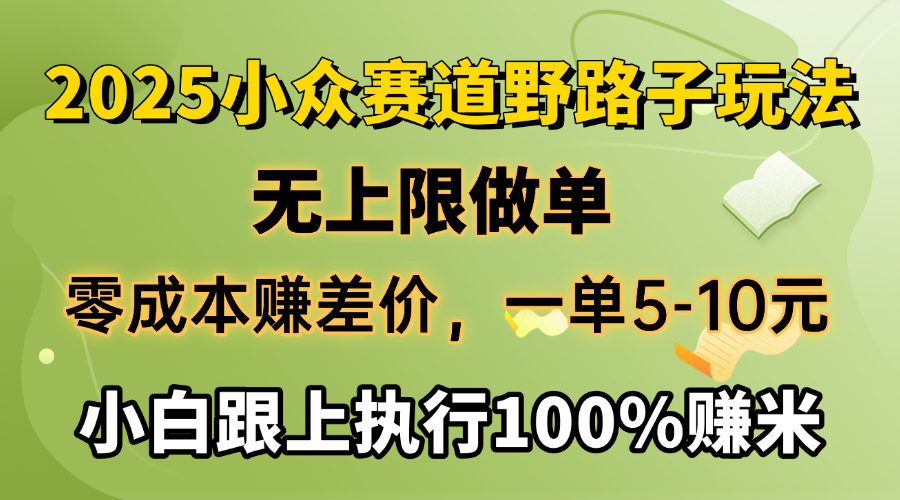2025小众赛道，无上限做单，零成本赚差价，一单5-10元，小白跟上执行100%赚米-玖儿的学习笔记