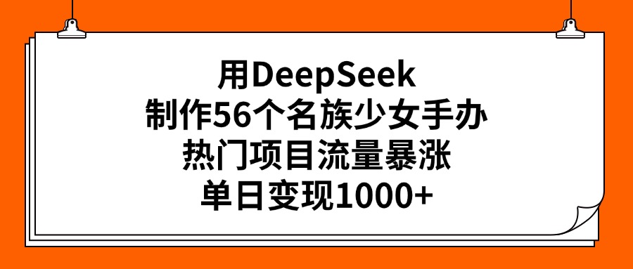 用DeepSeek制作56个名族少女手办，热门项目流量暴涨，单日变现1000+-玖儿的学习笔记