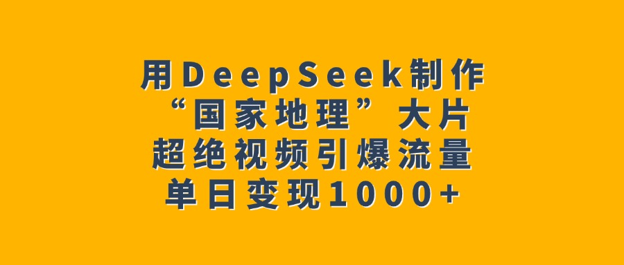 用DeepSeek制作“国家地理”大片，超绝视频引爆流量，单日变现1000+-玖儿的学习笔记