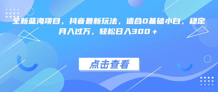 全新蓝海项目，抖音最新玩法，适合0基础小白，稳定月入过万，轻松日入300＋-玖儿的学习笔记