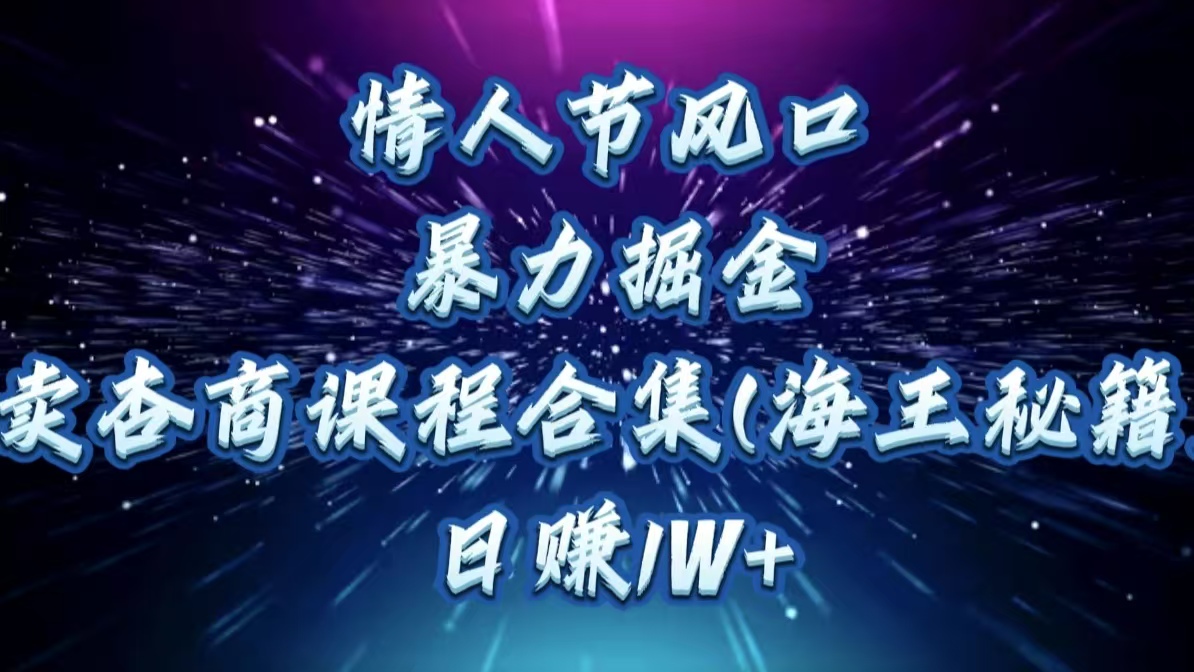 情人节风口，暴力掘金！卖杏商课程合集(海王秘籍)，日赚1W+-玖儿的学习笔记